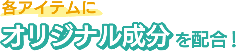 各アイテムにオリジナル成分を配合！