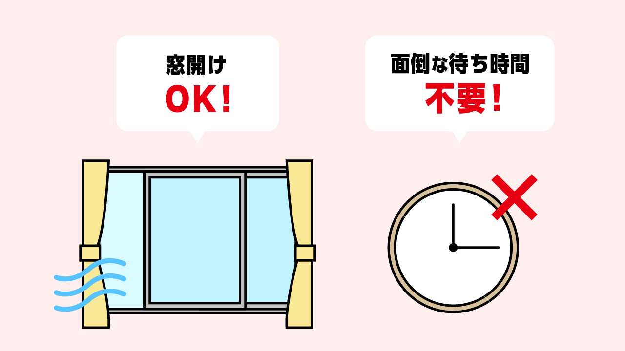 窓開けOK！面倒な待ち時間不要！