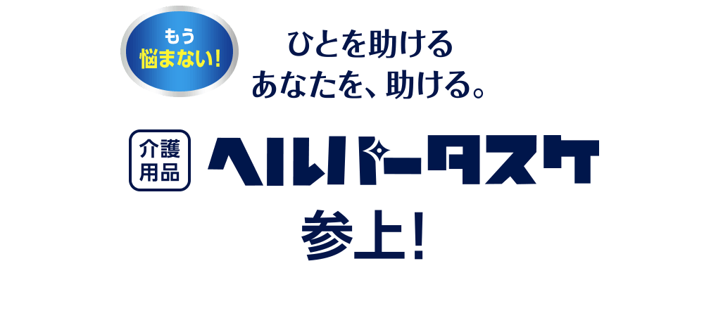 もう悩まない！ひとを助けるあなたを、助ける。介護用品ヘルパータスケ参上！