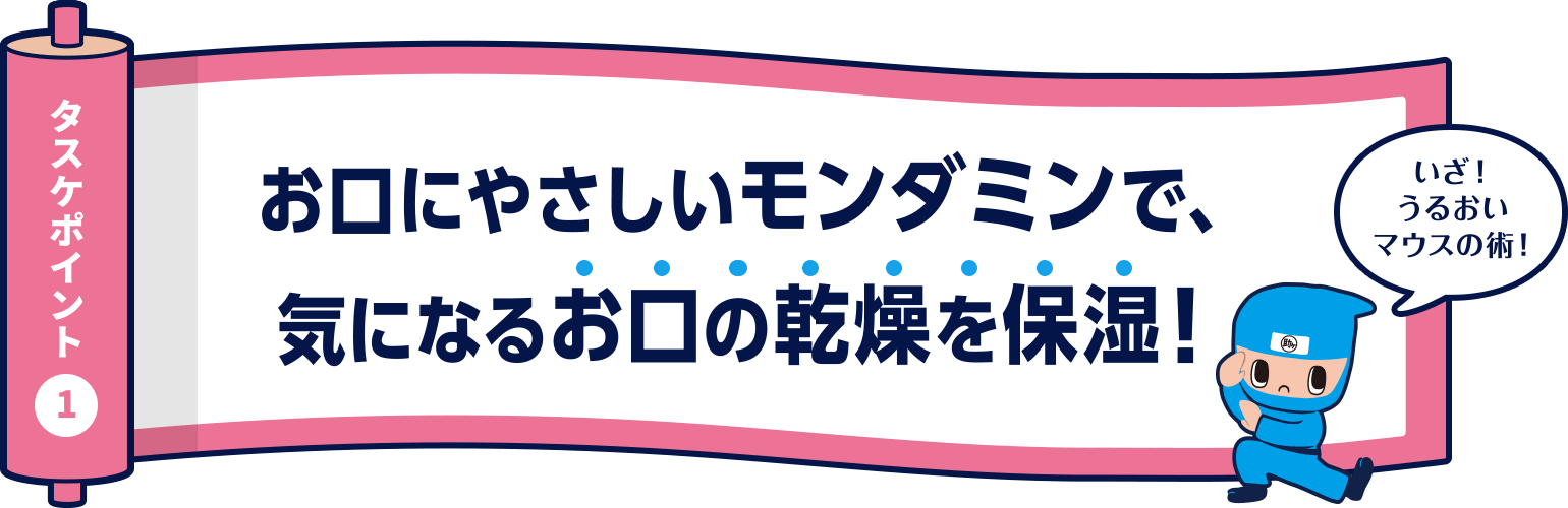 タスケポイント1 お口にやさしいモンダミンで、気になるお口の乾燥を保湿！