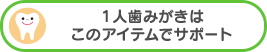 １人歯みがきはこのアイテムでサポート