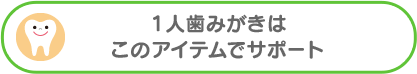 １人歯みがきはこのアイテムでサポート