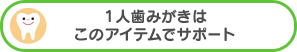 １人歯みがきはこのアイテムでサポート