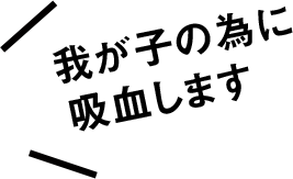 我が子の為に吸血します