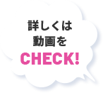 詳しくは動画をCHECK！