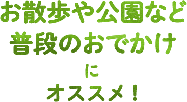 お散歩や公園など普段のおでかけにオススメ！