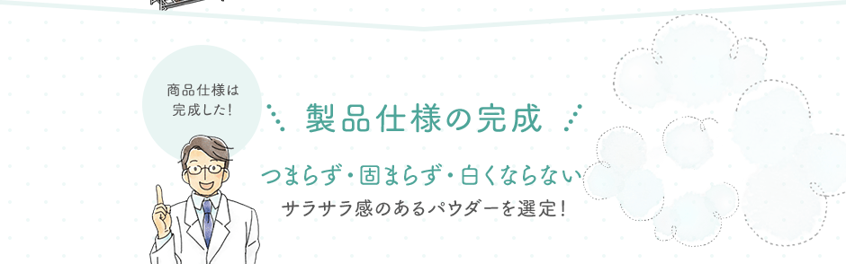 製品仕様の完成 つまらず・固まらず・白くならないサラサラ感のあるパウダーを選定！