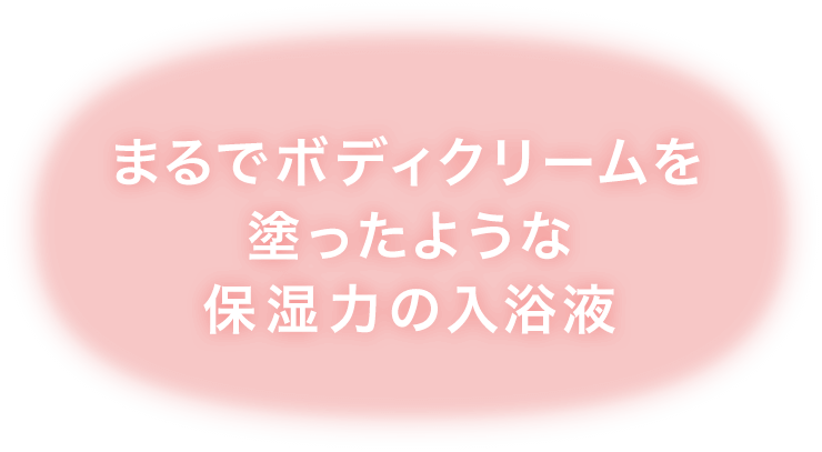 まるでボディクリームを塗ったような保湿力の入浴液