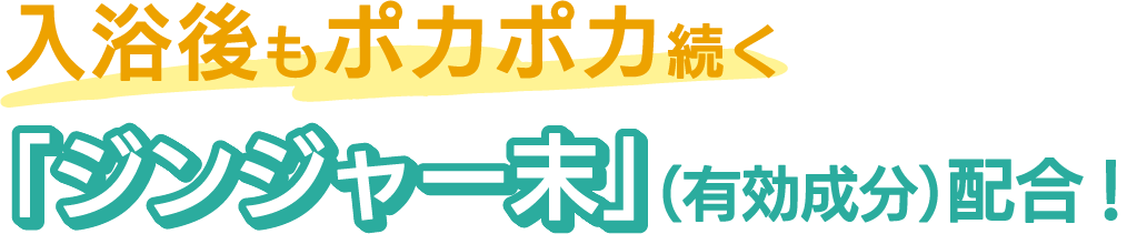 入浴後もポカポカ続く「ジンジャー末」（有効成分）配合